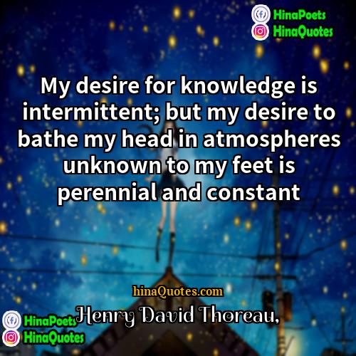 Henry David Thoreau Quotes | My desire for knowledge is intermittent; but